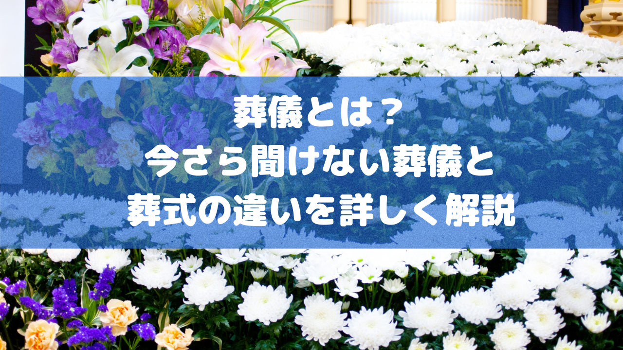 葬儀とは？今さら聞けない葬儀と葬式の違いを詳しく解説